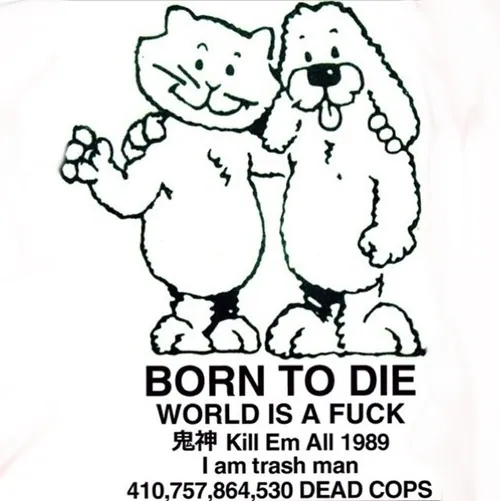 BORN TO DIE / WORLD IS A FUCK / Kill Em All 1989 / I am trash man / 410,757,864,... meme card