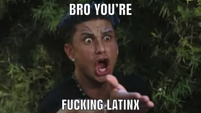 Bro You're Fucking Latinx meme card
