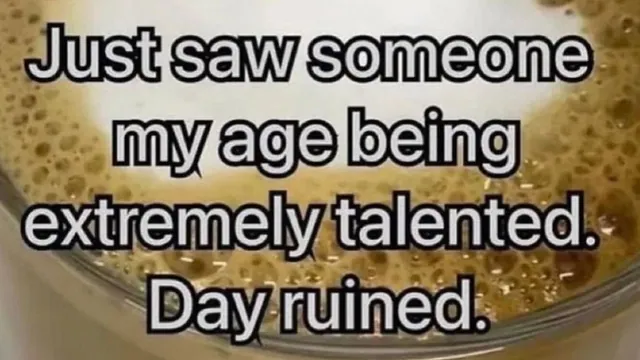 Just Saw Someone My Age Being Extremely Talented, Day Ruined meme card