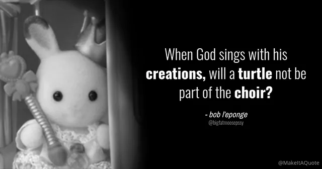 When God Sings with His Creations, Will a Turtle Not Be Part of The Choir? meme card